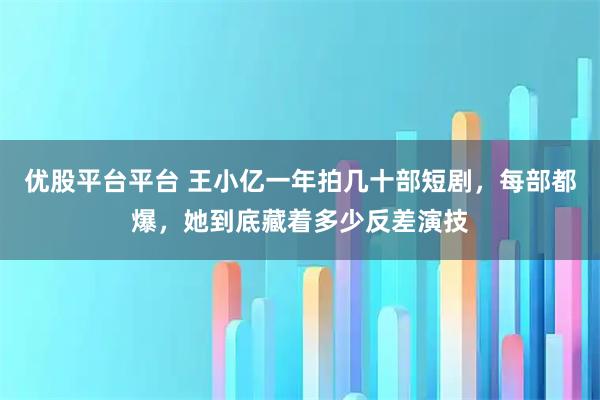 优股平台平台 王小亿一年拍几十部短剧，每部都爆，她到底藏着多少反差演技