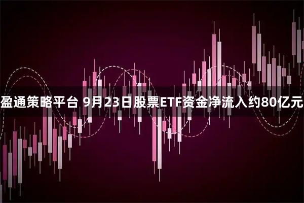 盈通策略平台 9月23日股票ETF资金净流入约80亿元