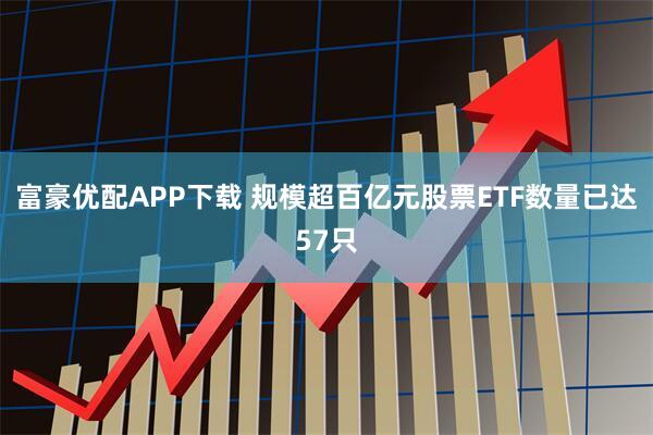 富豪优配APP下载 规模超百亿元股票ETF数量已达57只