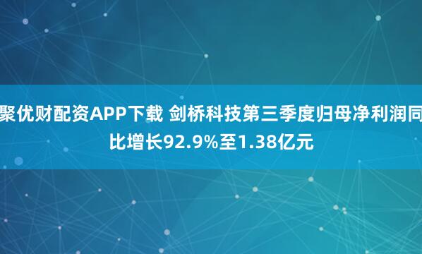 聚优财配资APP下载 剑桥科技第三季度归母净利润同比增长92.9%至1.38亿元