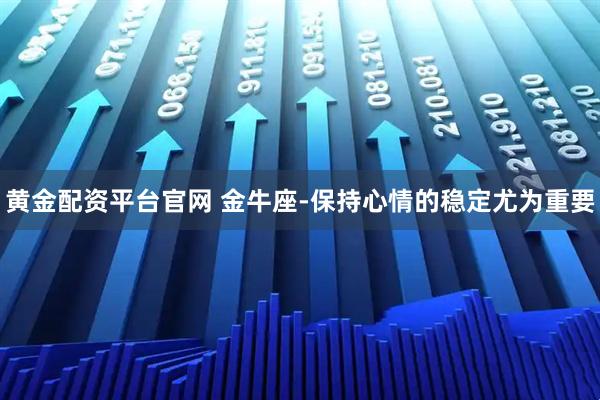 黄金配资平台官网 金牛座-保持心情的稳定尤为重要