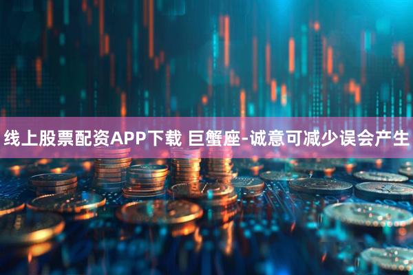 线上股票配资APP下载 巨蟹座-诚意可减少误会产生