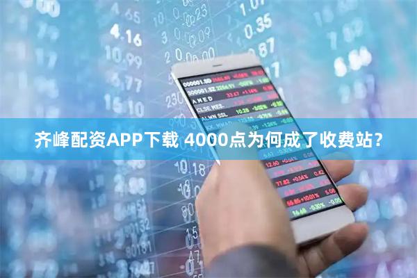 齐峰配资APP下载 4000点为何成了收费站?