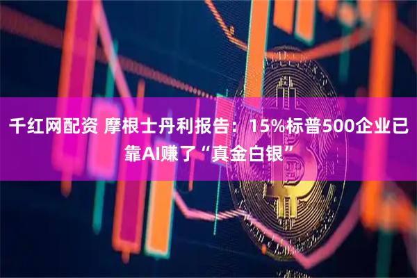 千红网配资 摩根士丹利报告:15%标普500企业已靠AI赚了“真金白银”