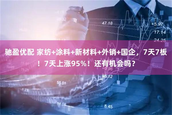 驰盈优配 家纺+涂料+新材料+外销+国企，7天7板！7天上涨95%！还有机会吗？