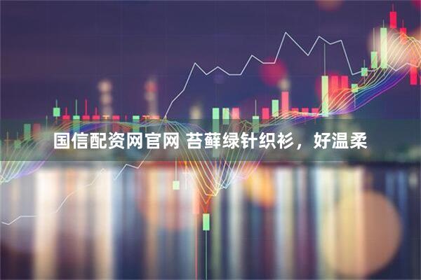 国信配资网官网 苔藓绿针织衫，好温柔