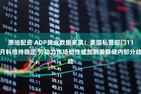原油配资 ADP就业数据来袭！美国私营部门11月料维持稳定 劳动力市场韧性或加剧美联储内部分歧