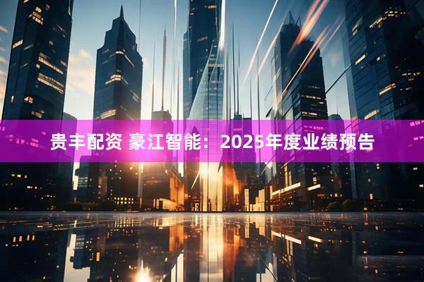贵丰配资 豪江智能：2025年度业绩预告