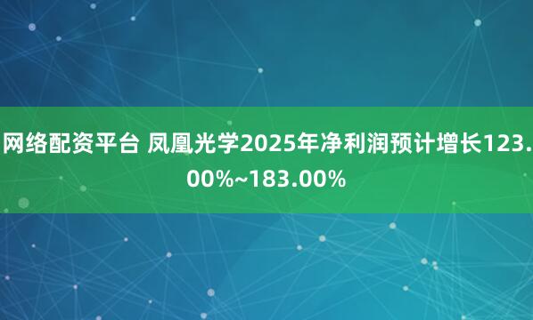 网络配资平台 凤凰光学2025年净利润预计增长123.00%~183.00%