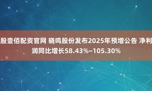 股壹佰配资官网 晓鸣股份发布2025年预增公告 净利润同比增长58.43%~105.30%