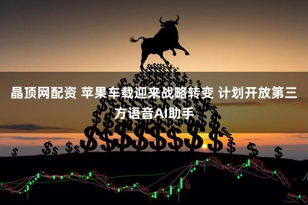 晶顶网配资 苹果车载迎来战略转变 计划开放第三方语音AI助手