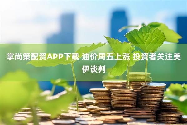 掌尚策配资APP下载 油价周五上涨 投资者关注美伊谈判