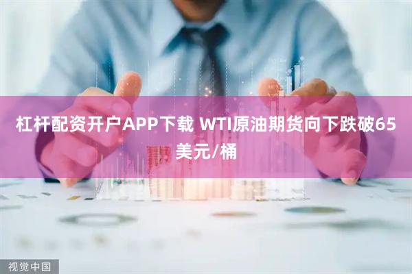 杠杆配资开户APP下载 WTI原油期货向下跌破65美元/桶