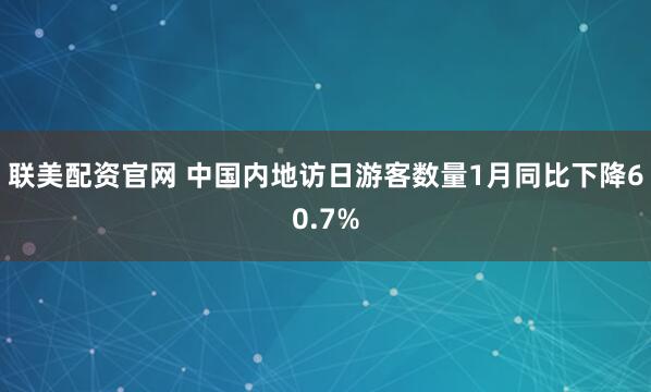 联美配资官网 中国内地访日游客数量1月同比下降60.7%