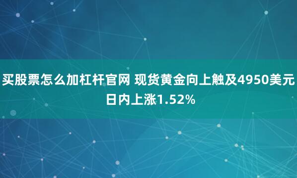买股票怎么加杠杆官网 现货黄金向上触及4950美元 日内上涨1.52%