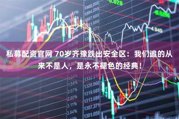 私募配资官网 70岁齐豫跌出安全区：我们追的从来不是人，是永不褪色的经典！