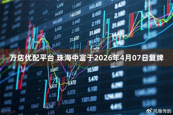 万店优配平台 珠海中富于2026年4月07日复牌