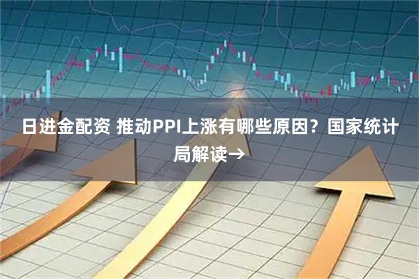 日进金配资 推动PPI上涨有哪些原因?国家统计局解读→